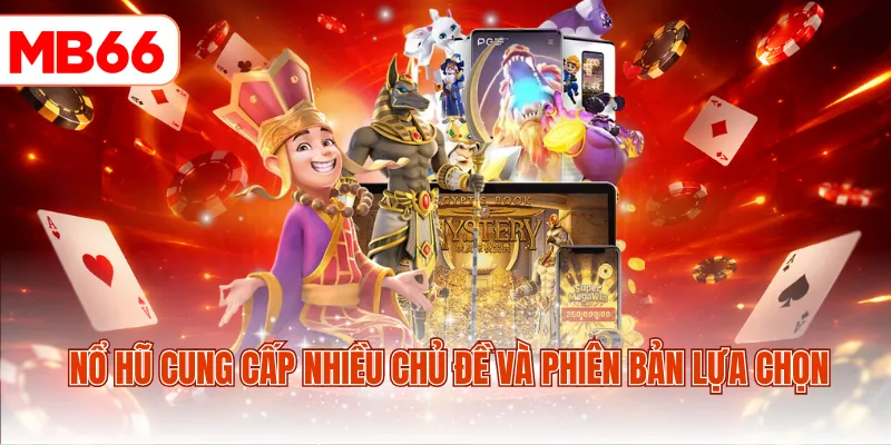 Nổ hũ cung cấp nhiều chủ đề và phiên bản lựa chọn
